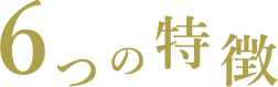 6つの特徴