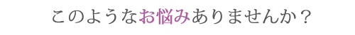 このようなお悩みありませんか？